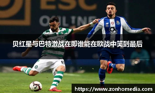 贝红星与巴特激战在即谁能在欧战中笑到最后