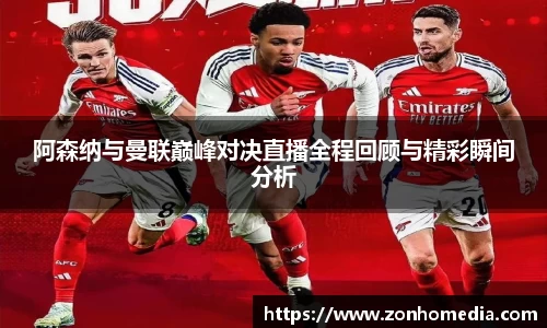 阿森纳与曼联巅峰对决直播全程回顾与精彩瞬间分析