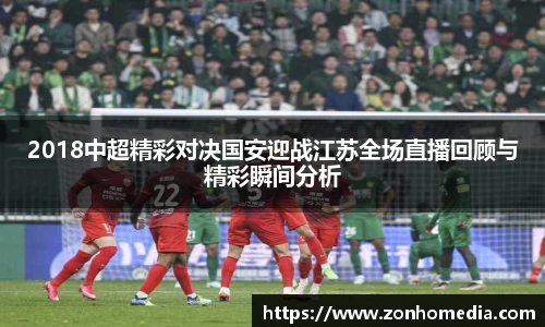 2018中超精彩对决国安迎战江苏全场直播回顾与精彩瞬间分析